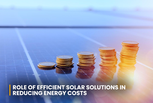 Role of efficient solar solutions in reducing energy costs